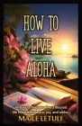 How to Live Aloha: 5 Virtues to help you live a blessed life filled with peace, joy and aloha Cover Image