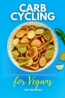 Carb Cycling for Vegans: A Beginner's Step-by-Step Guide With Recipes and a Meal Plan Cover Image