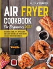 Air Fryer Cookbook for Beginners 2021: Delicious, healthy, appealing, and easy to make, Air Fryer Recipe collection for beginners. By Aileen Williamson Cover Image