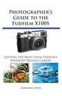Photographer's Guide to the Fujifilm X100S: Getting the Most from Fujifilm's Advanced Digital Camera By Alexander S. White Cover Image