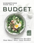 Scrumptious Food on a Budget: Delicious Recipes That Won't Hurt Your Pocket! By Nadia Santa Cover Image