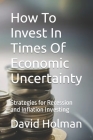 How To Invest In Times Of Economic Uncertainty: Strategies for Recession and Inflation Investing Cover Image