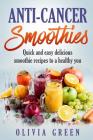 Anti Cancer Smoothies: Quick and easy delicious smoothie recipes to a healthy you Cover Image