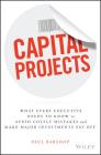 Capital Projects: What Every Executive Needs to Know to Avoid Costly Mistakes and Make Major Investments Pay Off Cover Image