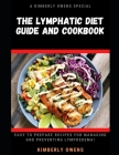 The Lymphatic Diet Guide and Cookbook: Learn tons of easy to prepare recipes for managing and preventing lymphedema! By Kimberly Owens Cover Image