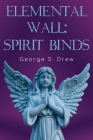 Elemental Wall: Spirit Binds By George S. Drew Cover Image