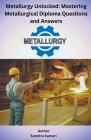 Metallurgy Unlocked Mastering Metallurgical Diploma Questions and Answers By Sumitra Kumari Cover Image