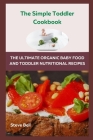 The Simple Toddler Cookbook: The Ultimate Organic Baby Food And Toddler Nutritional Recipes By Steve Bell Cover Image