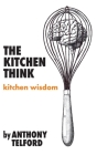The Kitchen Think: kitchen wisdom by Anthony Telford By Anthony Telford Cover Image