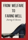 From Welfare to Faring Well: Journey to Success By Sherman L. Whitfield, Dawn M. Harvey (Designed by) Cover Image
