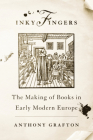 Inky Fingers: The Making of Books in Early Modern Europe By Anthony Grafton Cover Image