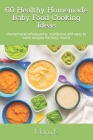 60 Healthy Homemade Baby Food Cooking Ideas: Homemade wholesome, nutritional and easy to cook recipes for busy moms Cover Image
