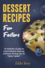 Dessert Recipes for Fasters: A Healthy Guide to Intermittent Fasting without Giving Up on Tasty Cakes By Eddie Terry Cover Image