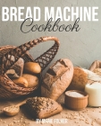 Bread Machine Cookbook: Simple and Easy-To-Follow Bread Machine Recipes for Mouthwatering Homemade Bread By Marie Folher Cover Image