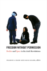 Freedom without Permission: Bodies and Space in the Arab Revolutions By Frances S. Hasso (Editor) Cover Image
