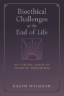 Bioethical Challenges at the End of Life: An Ethical Guide in Catholic Perspective By Ralph Weimann Cover Image
