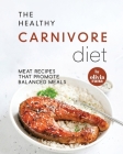 The Healthy Carnivore Diet: Meat Recipes that Promote Balanced Meals By Olivia Rana Cover Image