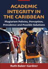 Academic Integrity in the Caribbean: Plagiarism Policies, Perception, Prevalence and Possible Solutions By Ruth Baker-Gardner Cover Image