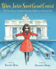 When Jackie Saved Grand Central: The True Story of Jacqueline Kennedy's Fight for an American Icon By Natasha Wing, Alexandra Boiger (Illustrator) Cover Image