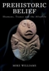 Prehistoric Belief: Shamans, Trance and the Afterllife By Mike Williams Cover Image