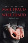 Understanding Mail Fraud and Wire Fraud: A Nonattorney's Guide By Dennis Boyle Cover Image