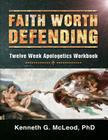 Faith Worth Defending: Twelve Week Apologetics Workbook By Kenneth G. McLeod Phd Cover Image