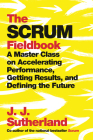 The Scrum Fieldbook: A Master Class on Accelerating Performance, Getting Results, and Defining  the Future Cover Image