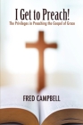 I Get To Preach! The Privileges in Preaching the Gospel of Grace By Fred Campbell Cover Image