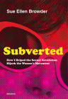 Subverted: How I Helped the Sexual Revolution Hijack the Women's Movement By Sue Ellen Browder Cover Image