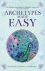 Archetypes Made Easy: Transform Your Beliefs, Empower Your Life, Live Your Truth By Barbara Stone-Andrews Cover Image