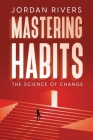 Mastering Habits: The Science of Change By Jordan Rivers Cover Image