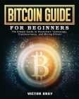 Bitcoin Guide for Beginners: The Simple Guide to Blockchain Technology, Cryptocurrency, and Mining Bitcoin Cover Image