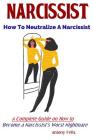 Narcissist: How To Neutralize A Narcissist A Complete Guide on How to Become a Narcissist's Worst Nightmare By Antony Felix Cover Image