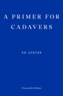A Primer for Cadavers By Ed Atkins, Joe Luna (Afterword by) Cover Image