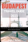 Budapest Travel Guide 2023: Beyond the Blue Danube: Exploring Budapest's Rich Cultural Tapestry Cover Image