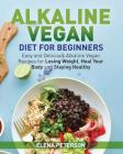 Alkaline Vegan Diet for Beginners: Easy and Delicious Alkaline Vegan Recipes for Losing Weight, Heal Your Body and Staying Healthy By Elena Peterson Cover Image