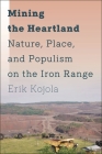 Mining the Heartland: Nature, Place, and Populism on the Iron Range By Erik Kojola Cover Image