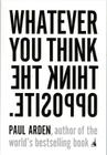 Whatever You Think, Think the Opposite By Paul Arden Cover Image