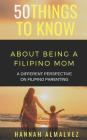 50 Things to Know about Being a Filipino Mom: A Different Perspective on Filipino Parenting By 50 Things to Know, Hannah Almalvez Cover Image