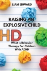 Raising an Explosive Child: What Is Behavior Therapy For Children With ADHD By Liam Edward Cover Image