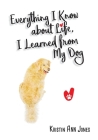 Everything I Know about Life, I Learned from My Dog By Kristin Ann Jones Cover Image