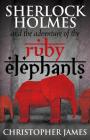 Sherlock Holmes and The Adventure of the Ruby Elephants By Chris James Cover Image