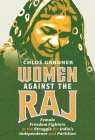 Women Against the Raj: Female Freedom Fighters in the Struggle for India's Independence and Partition Cover Image