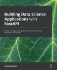Building Data Science Applications with FastAPI: Develop, manage, and deploy efficient machine learning applications with Python Cover Image