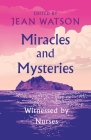 Miracles and Mysteries: Witnessed by Nurses By Jean Watson, Julie Watson (Prepared by) Cover Image