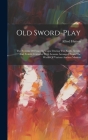 Old Sword-play: The Systems Of Fence In Vogue During The Xvith, Xviith, And Xviiith Centuries With Lessons Arranged From The Works Of Cover Image