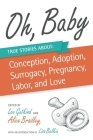Oh, Baby: True Stories about Conception, Adoption, Surrogacy, Pregnancy, Labor, and Love By Lee Gutkind (Editor), Alice Bradley (Editor), Lisa Belkin (Introduction by) Cover Image