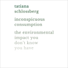 Inconspicuous Consumption: The Environmental Impact You Don't Know You Have By Tatiana Schlossberg (Read by) Cover Image