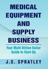 Medical Equipment and Supply Business: Your Multi Billion Dollar Guide to Start-Up By J. S. Spratley Cover Image