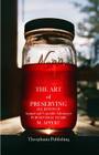 The Art of Preserving: ALL KINDS OF Animal and Vegetable Substances FOR SEVERAL YEARS By M. Appert Cover Image